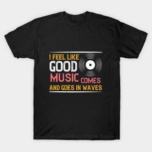 I feel like good music comes and goes in waves T-Shirt